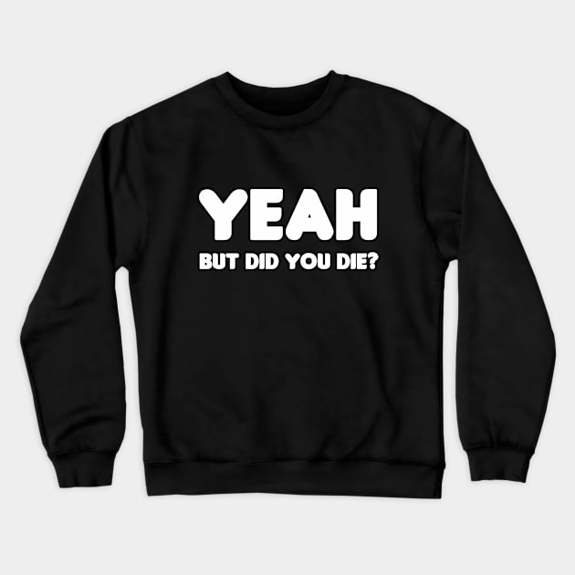 Yeah, But Did You Die? Crewneck Sweatshirt by HellraiserDesigns
